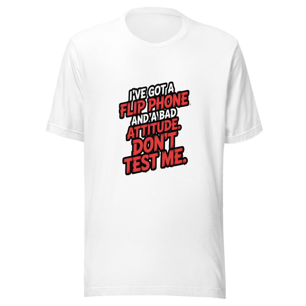 I've Got a Flip Phone and a Bad Attitude. Don't Test Me. - tshirt