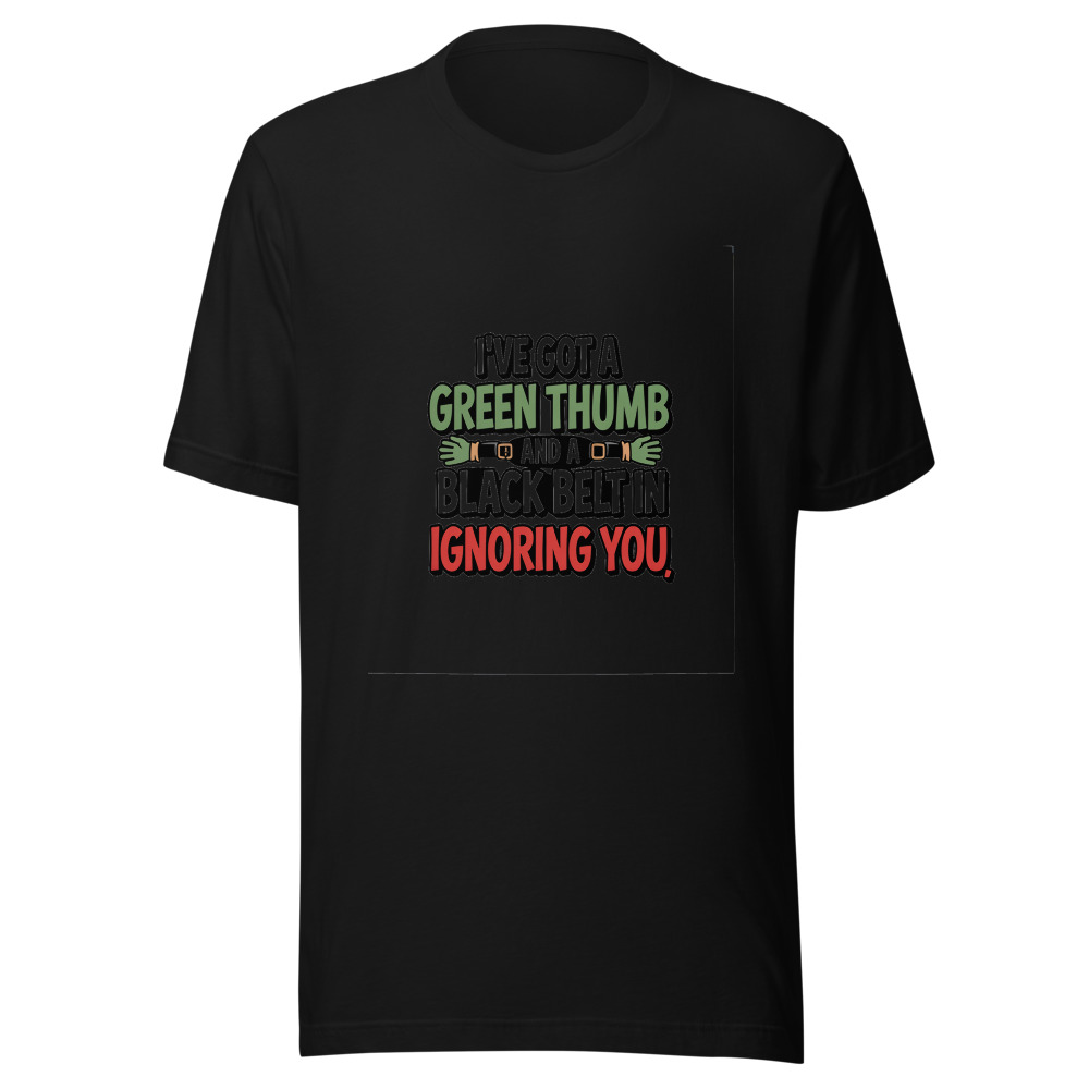 I've Got a Green Thumb and a Black Belt in Ignoring You - tshirt