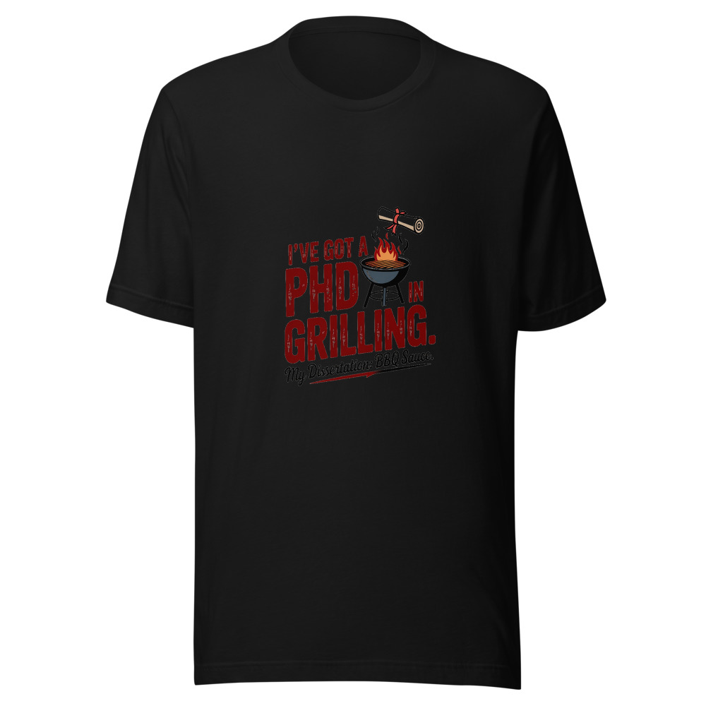 I've Got a PhD in Grilling. My Dissertation: BBQ Sauce. - tshirt