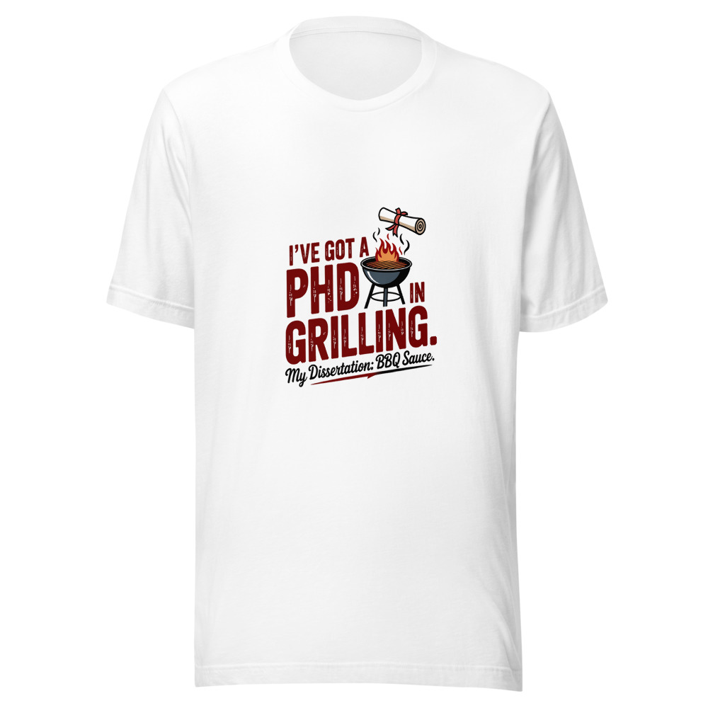 I've Got a PhD in Grilling. My Dissertation: BBQ Sauce. - tshirt