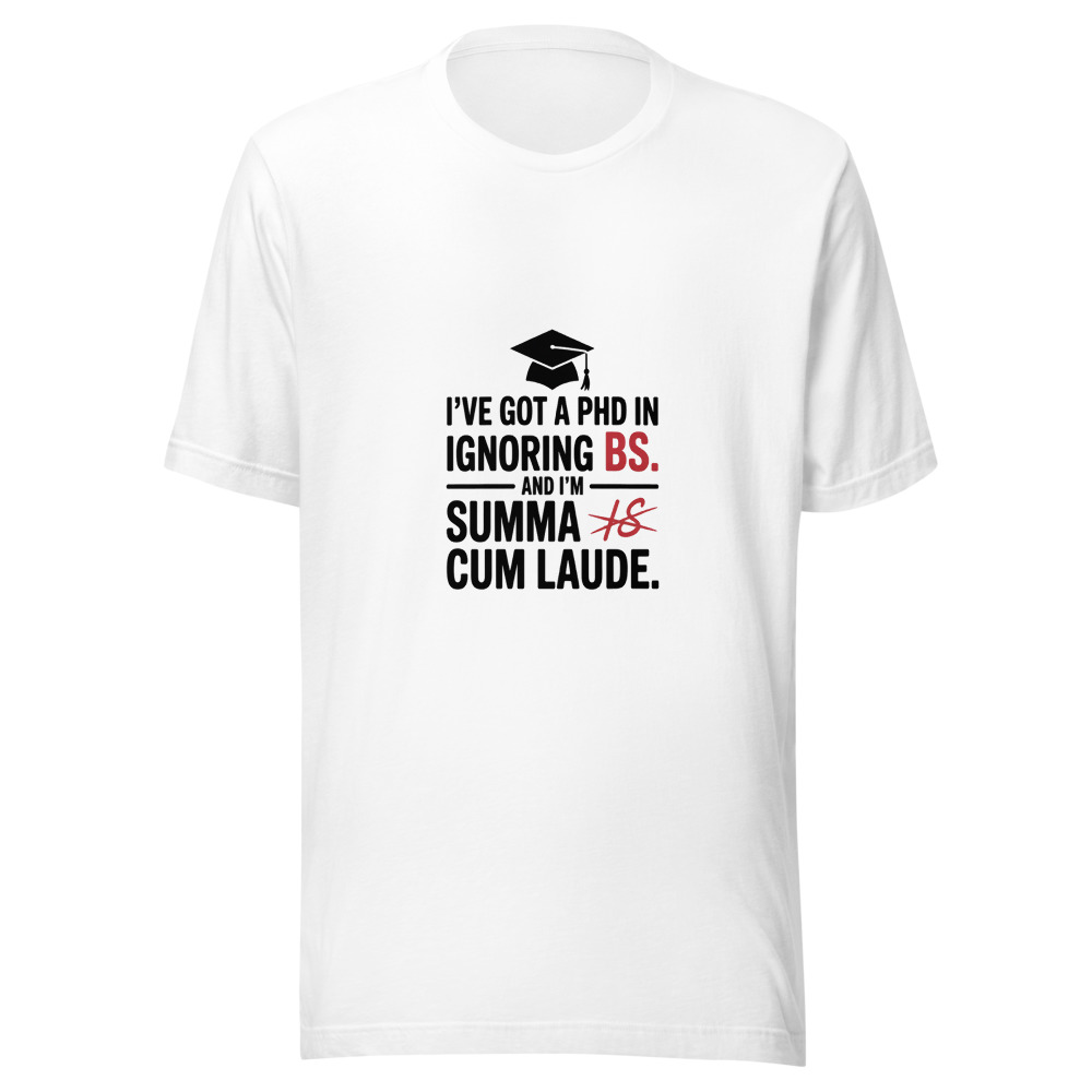 I've Got a PhD in Ignoring BS. And I'm Summa Cum Laude. - tshirt
