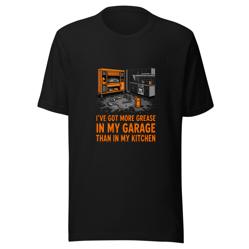 I've Got More Grease In My Garage Than In My Kitchen - tshirt