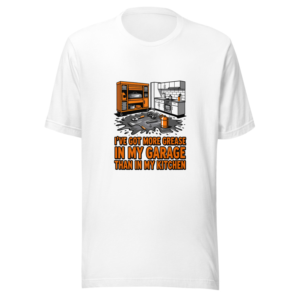 I've Got More Grease In My Garage Than In My Kitchen - tshirt