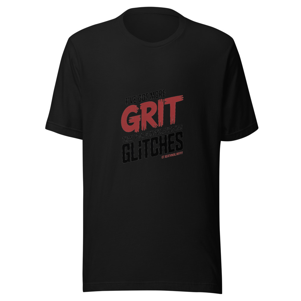 I'VE GOT MORE GRIT THAN YOUR GENERATION HAS GLITCHES. - tshirt
