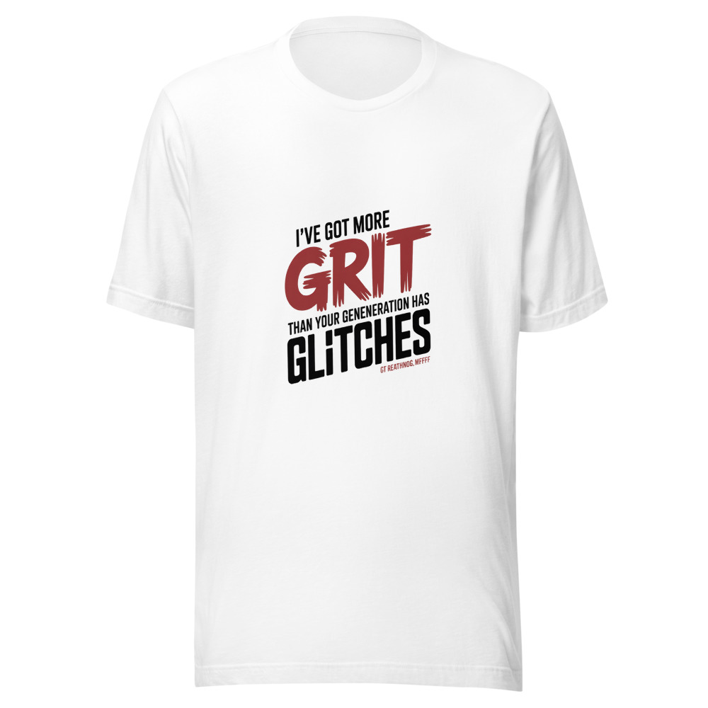 I'VE GOT MORE GRIT THAN YOUR GENERATION HAS GLITCHES. - tshirt