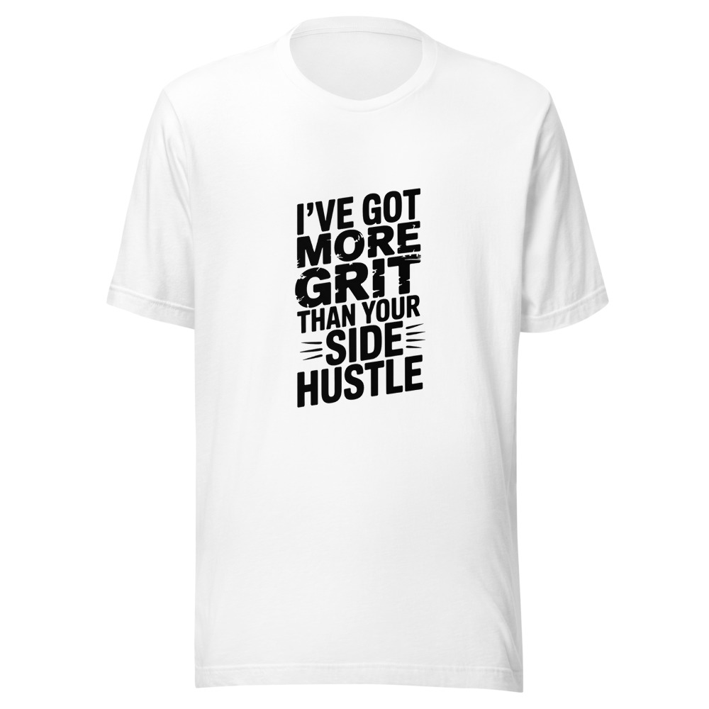 I've Got More Grit Than Your Side Hustle - tshirt