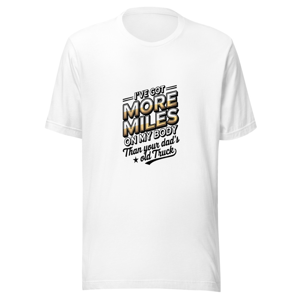 I've Got More Miles on My Body Than Your Dad's Old Truck - tshirt