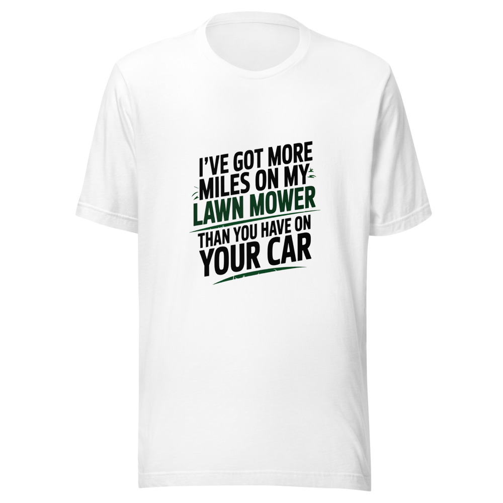 I've Got More Miles on My Lawn Mower Than You Have on Your Car - tshirt