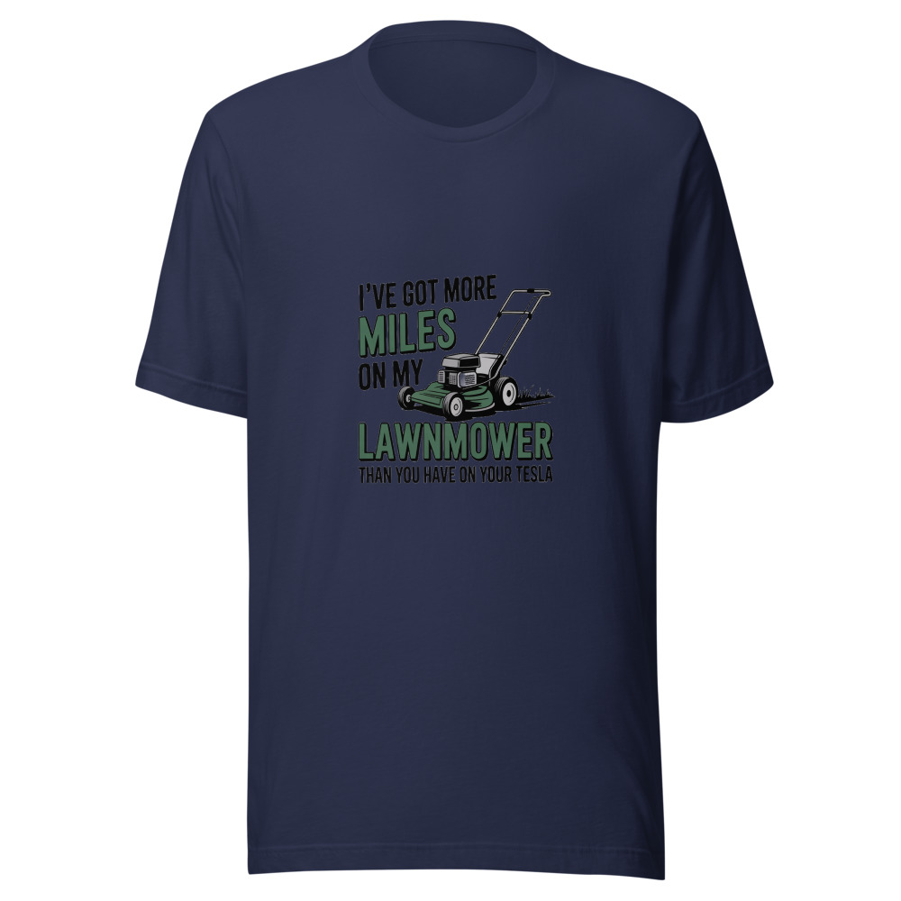 I've Got More Miles on My Lawnmower Than You Have on Your Tesla - tshirt