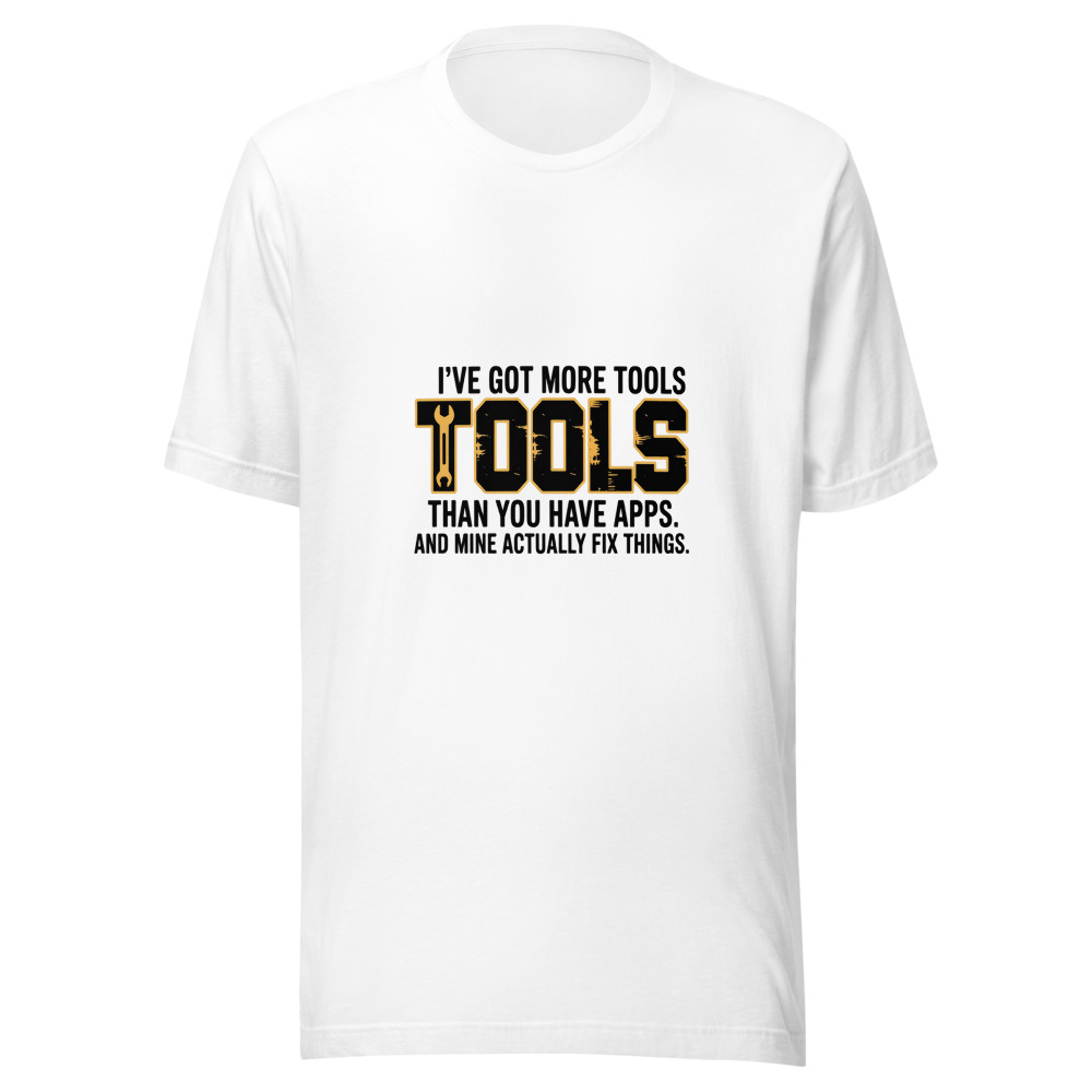 I've Got More Tools Than You Have Apps. And Mine Actually Fix Things. - tshirt