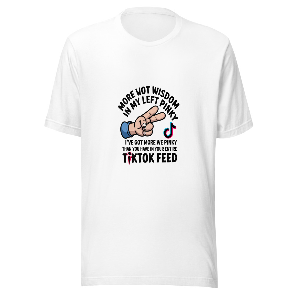 I've Got More Wisdom in My Left Pinky Than You Have in Your Entire TikTok Feed - tshirt