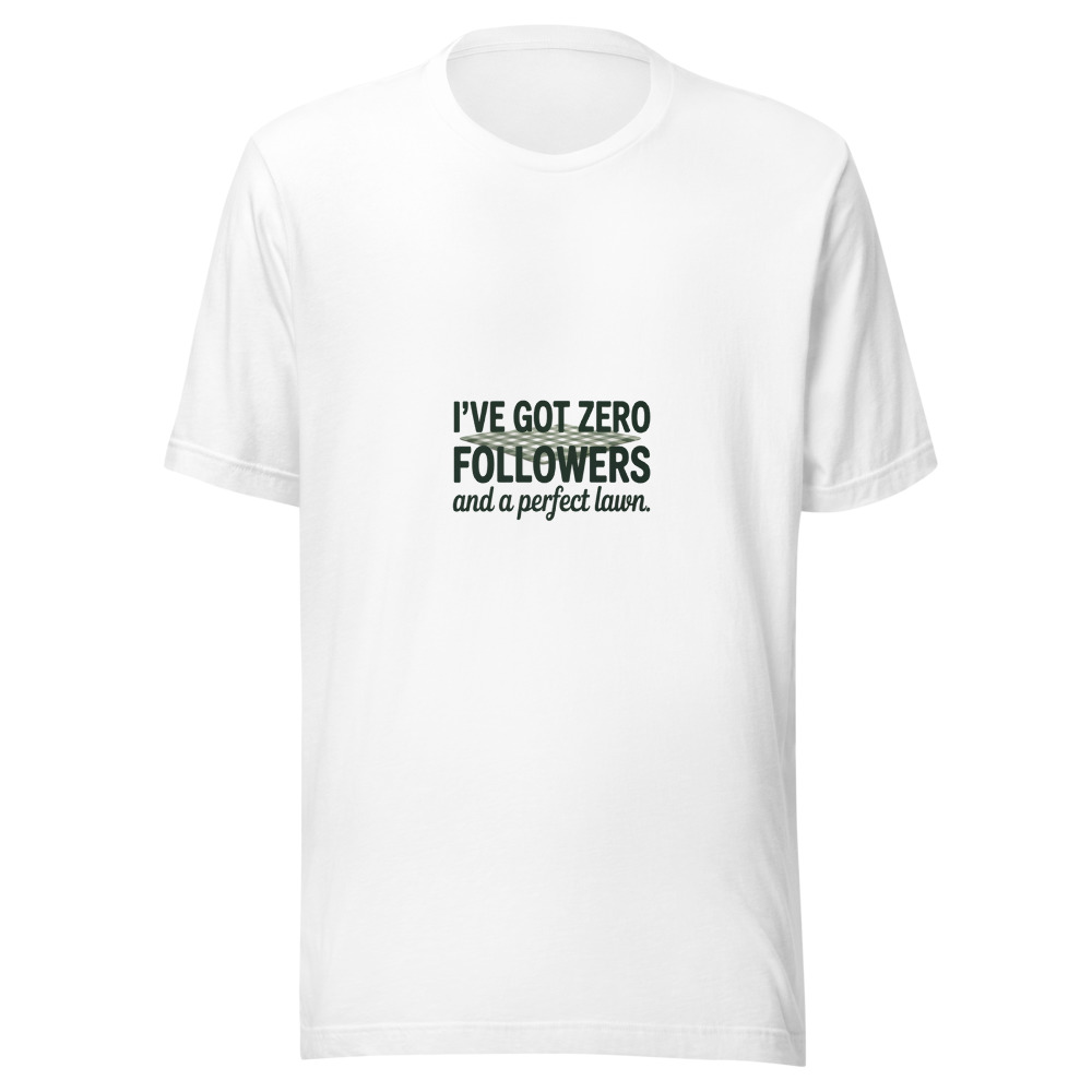 I've Got Zero Followers and a Perfect Lawn. - tshirt