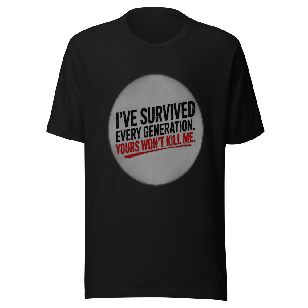 I've Survived Every Generation. Yours Won't Kill Me. - tshirt