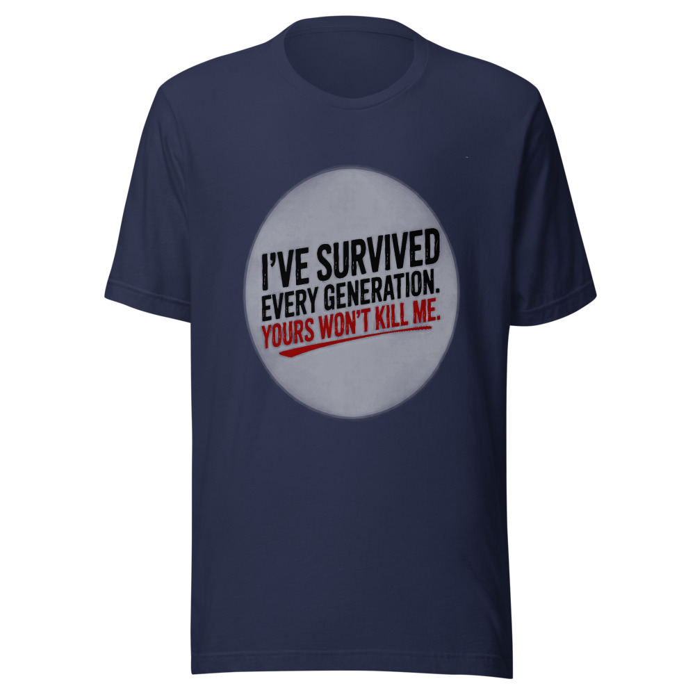 I've Survived Every Generation. Yours Won't Kill Me. - tshirt