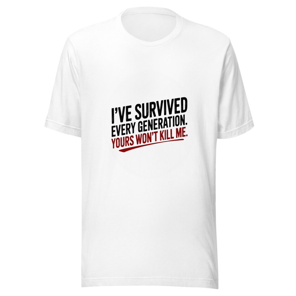I've Survived Every Generation. Yours Won't Kill Me. - tshirt