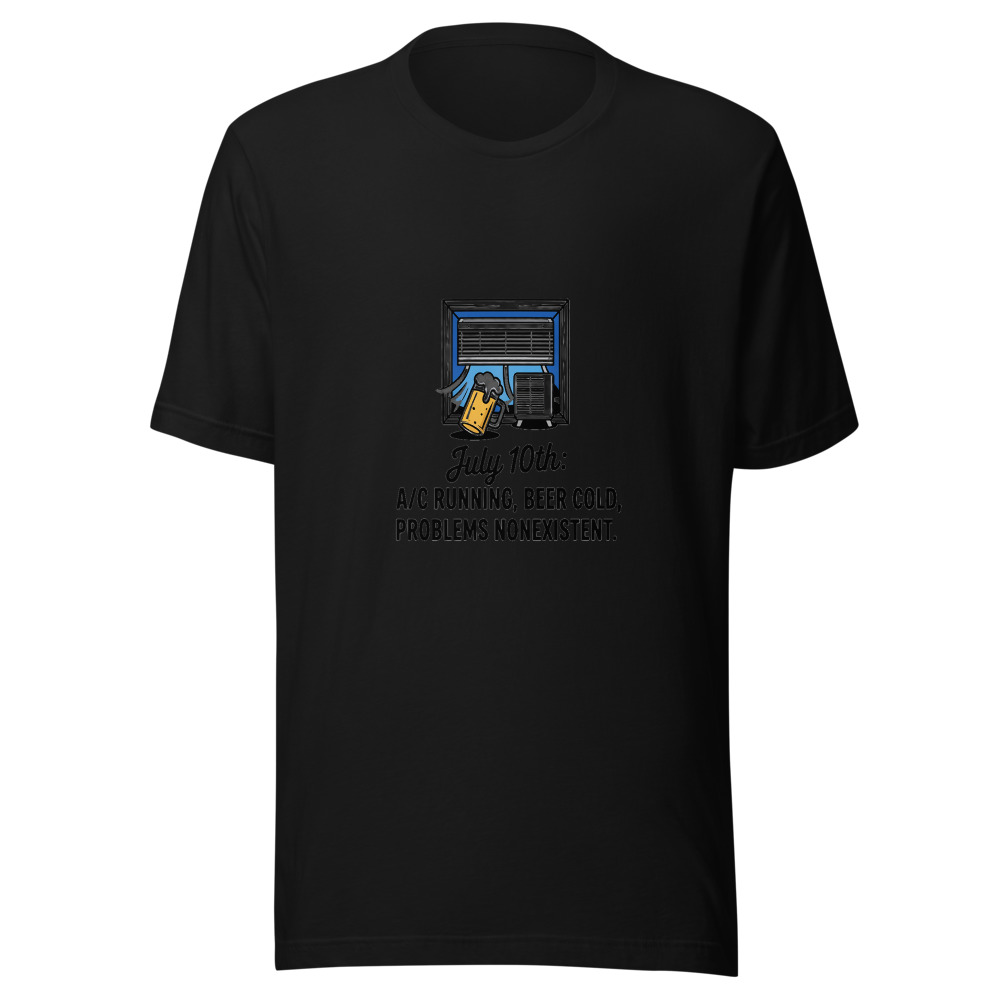 July 10th: A/C Running, Beer Cold, Problems Nonexistent. - tshirt