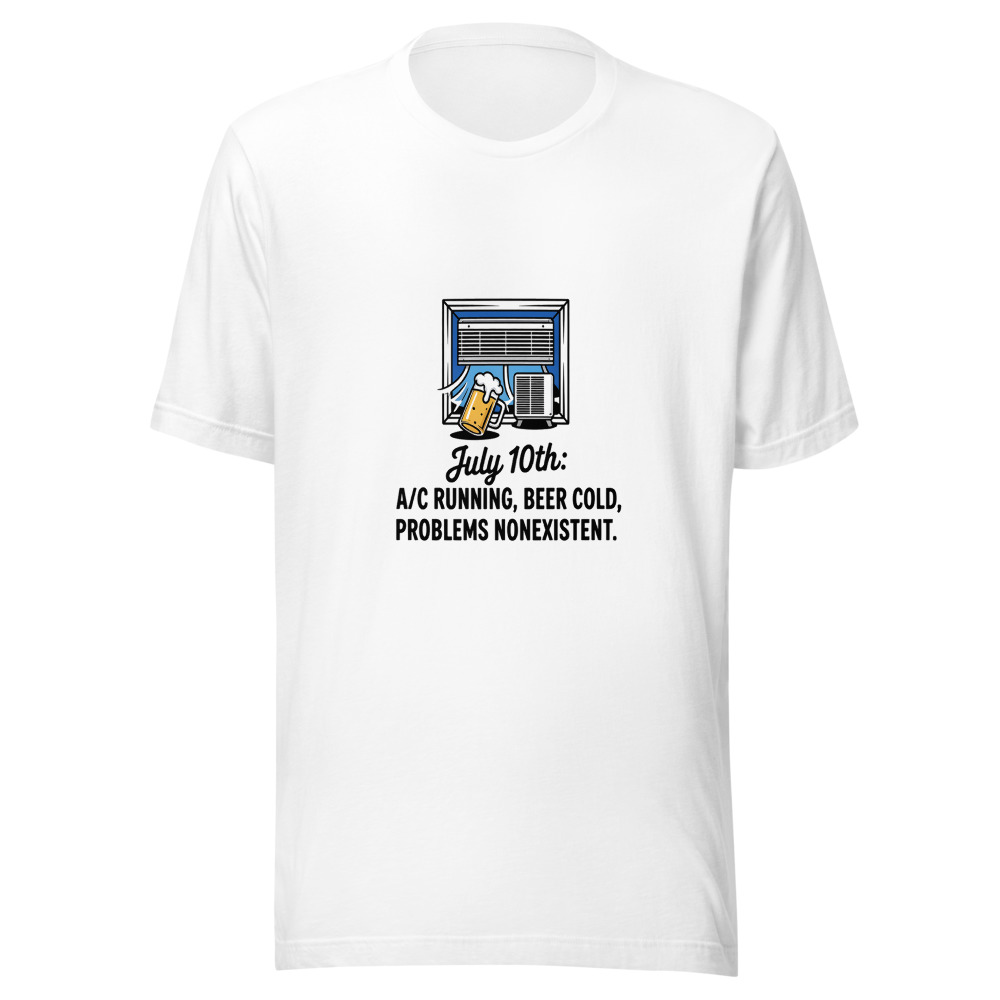 July 10th: A/C Running, Beer Cold, Problems Nonexistent. - tshirt