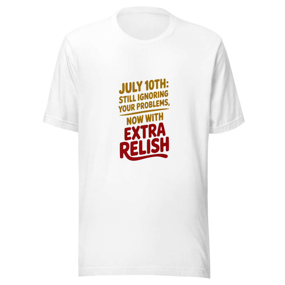 July 10th: Still Ignoring Your Problems, Now with Extra Relish - tshirt