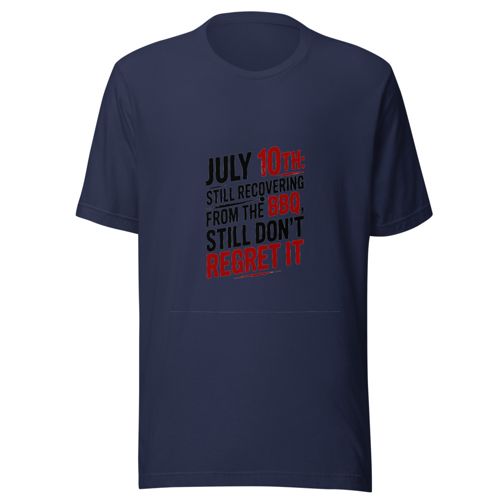July 10th: Still Recovering from the BBQ, Still Don't Regret It - tshirt