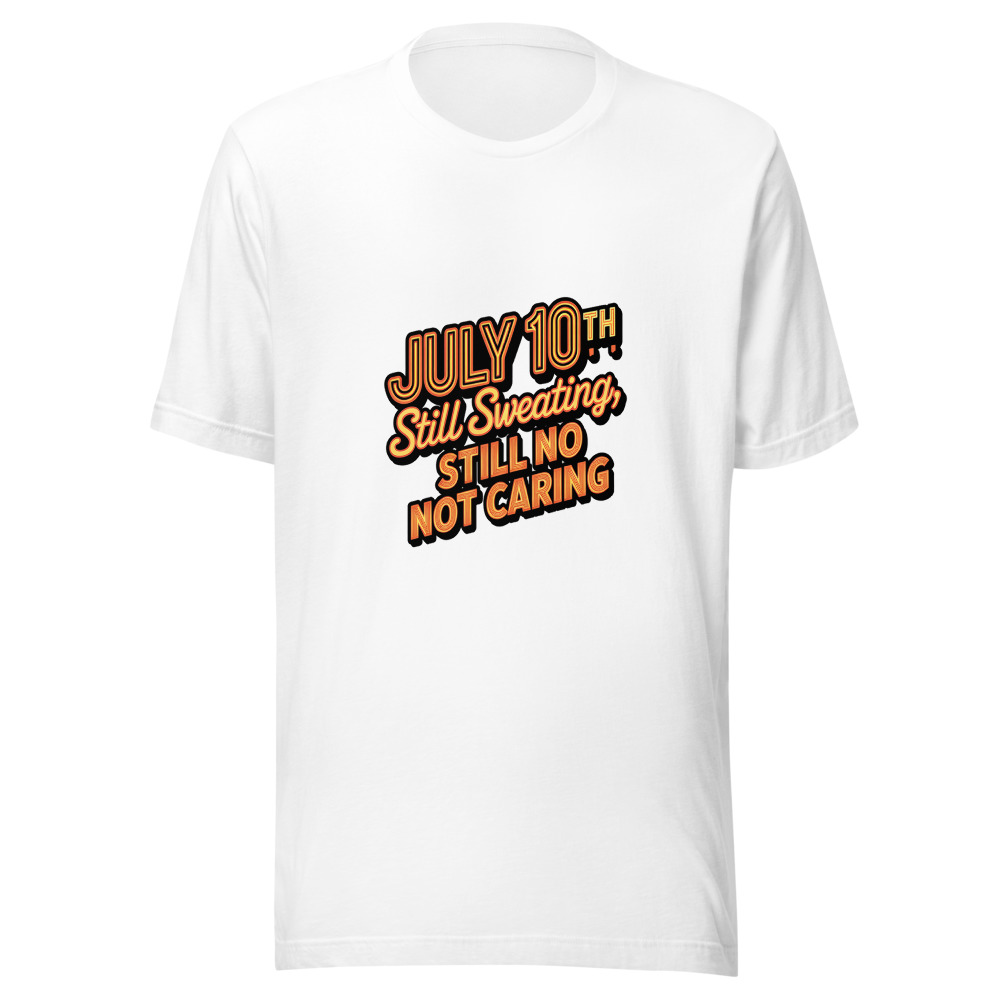 July 10th: Still Sweating, Still Not Caring - tshirt
