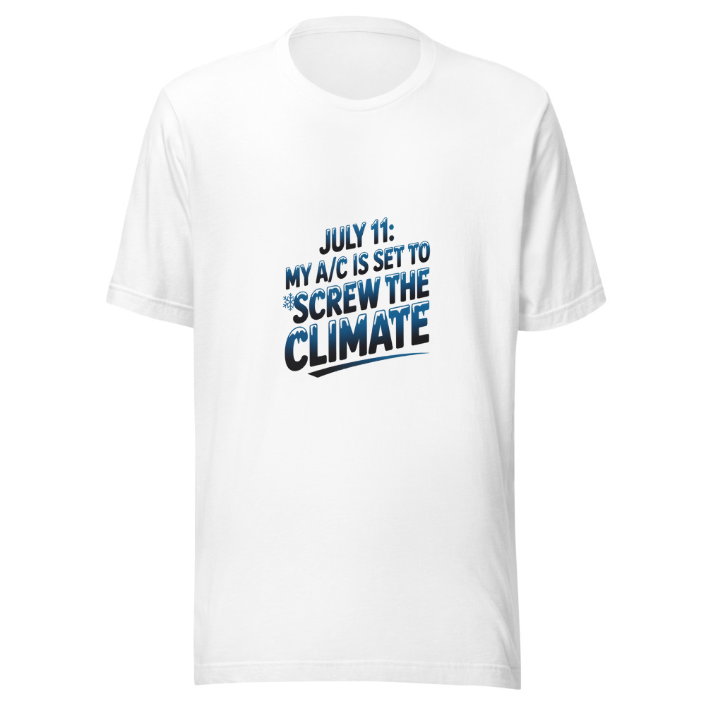 July 11: My A/C Is Set to 'Screw the Climate' - tshirt