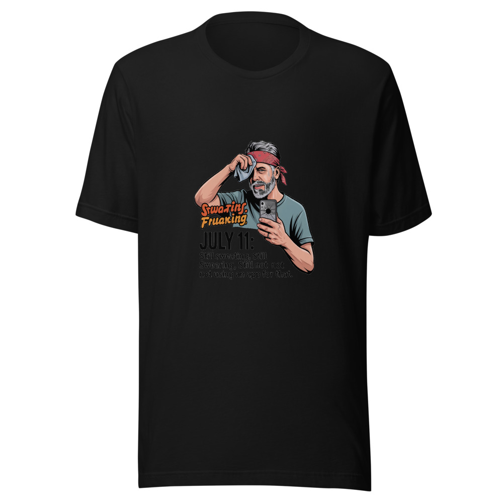 July 11: Still Sweating, Still Swearing, Still Not Using an App for That - tshirt