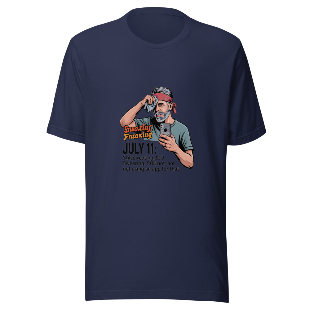 July 11: Still Sweating, Still Swearing, Still Not Using an App for That - tshirt