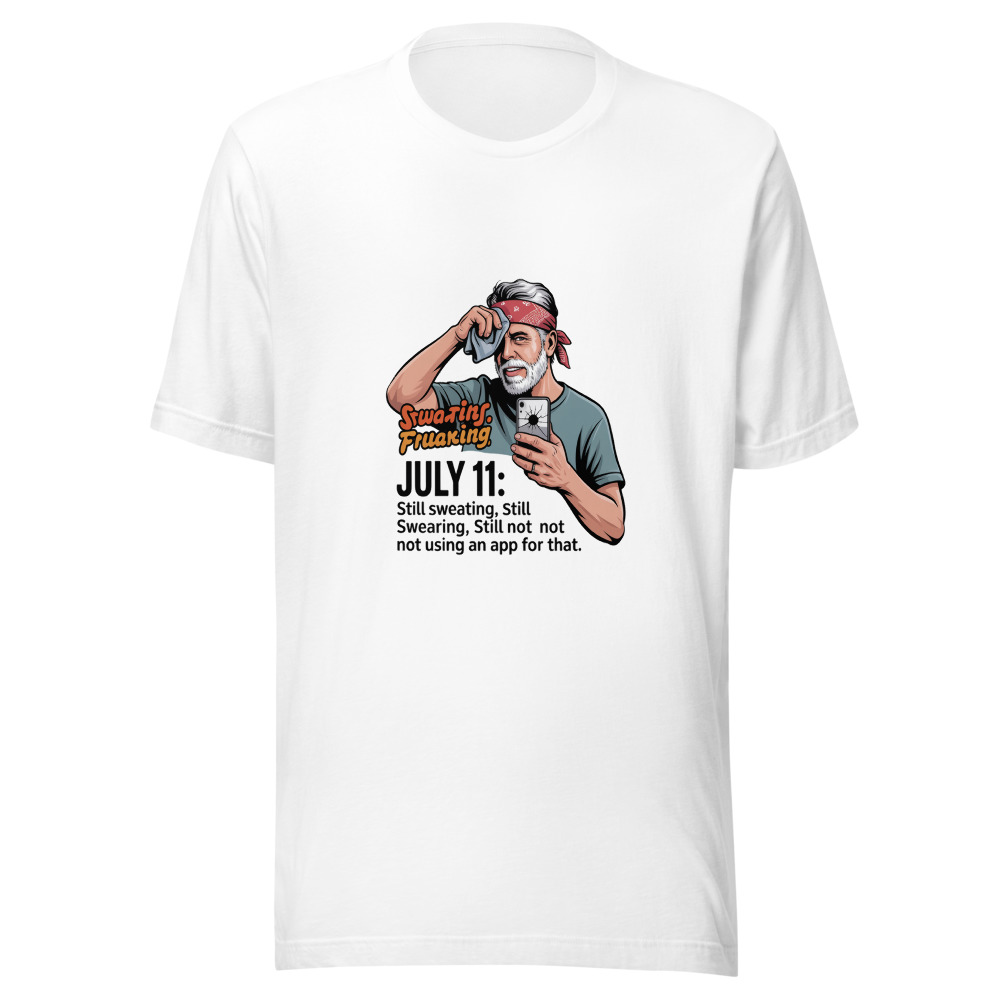 July 11: Still Sweating, Still Swearing, Still Not Using an App for That - tshirt