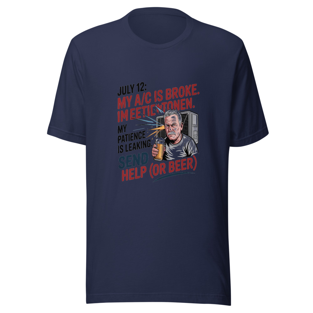 July 12: My A/C Is Broken. My Patience Is Leaking. Send Help (or Beer). - tshirt