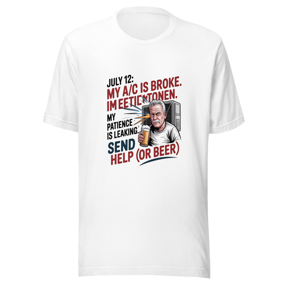 July 12: My A/C Is Broken. My Patience Is Leaking. Send Help (or Beer). - tshirt