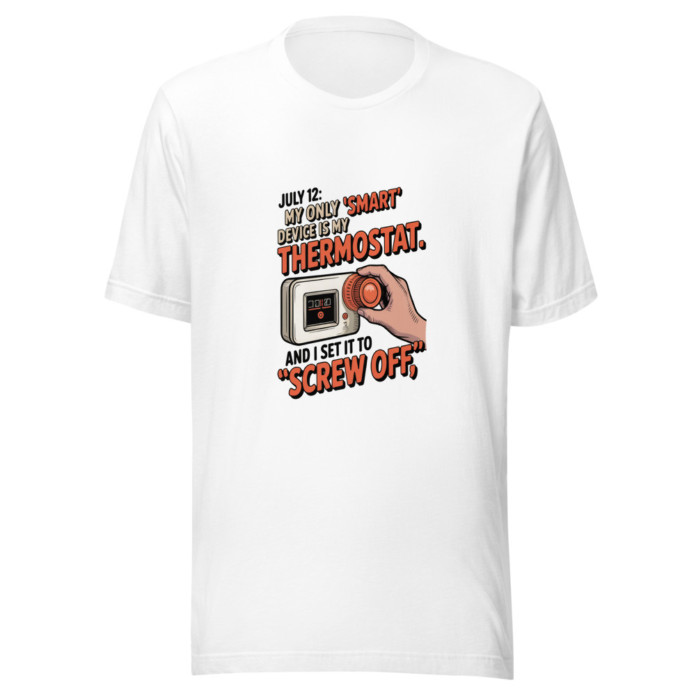 July 12: My Only 'Smart' Device Is My Thermostat. And I Set It to 'Screw Off.' - tshirt