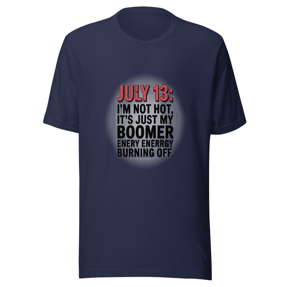 July 13: I'm Not Hot, It's Just My Boomer Energy Burning Off. - tshirt