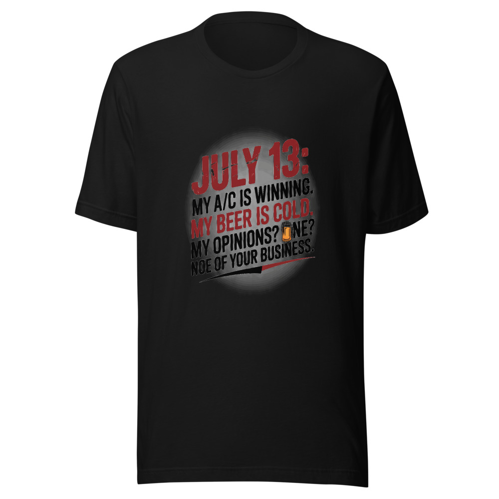 July 13: My A/C Is Winning. My Beer Is Cold. My Opinions? None of Your Business. - tshirt