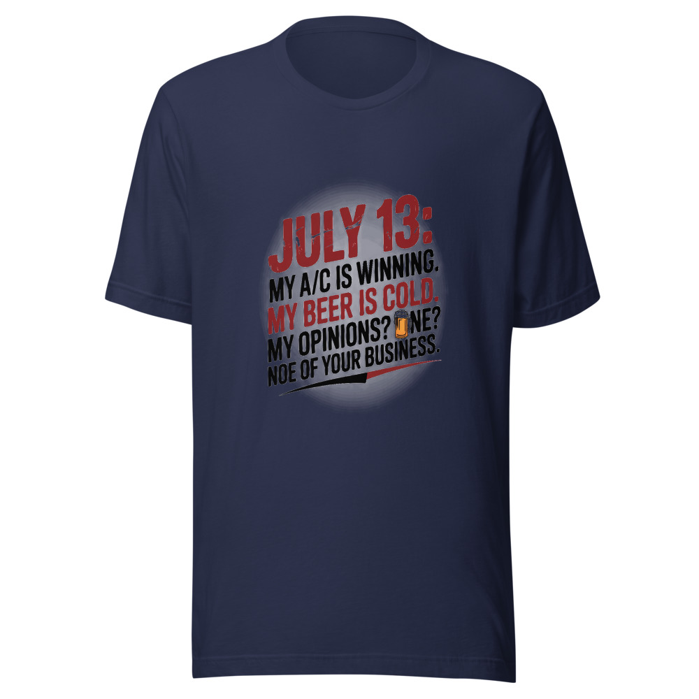 July 13: My A/C Is Winning. My Beer Is Cold. My Opinions? None of Your Business. - tshirt