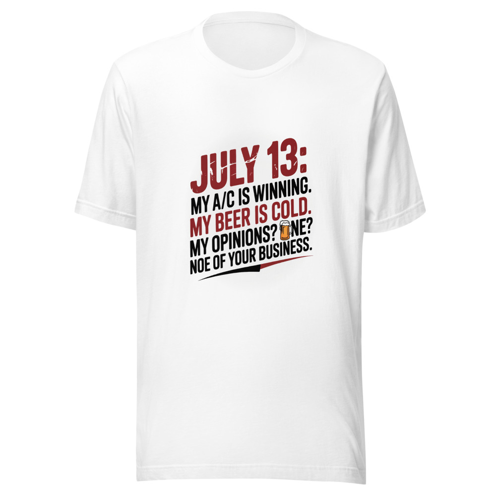 July 13: My A/C Is Winning. My Beer Is Cold. My Opinions? None of Your Business. - tshirt