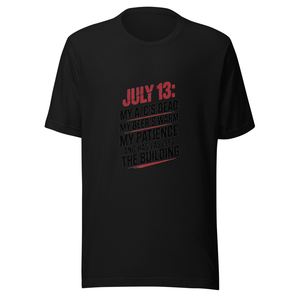July 13: My A/C's Dead, My Beer's Warm, and My Patience Has Left the Building - tshirt
