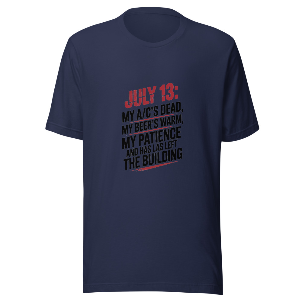 July 13: My A/C's Dead, My Beer's Warm, and My Patience Has Left the Building - tshirt