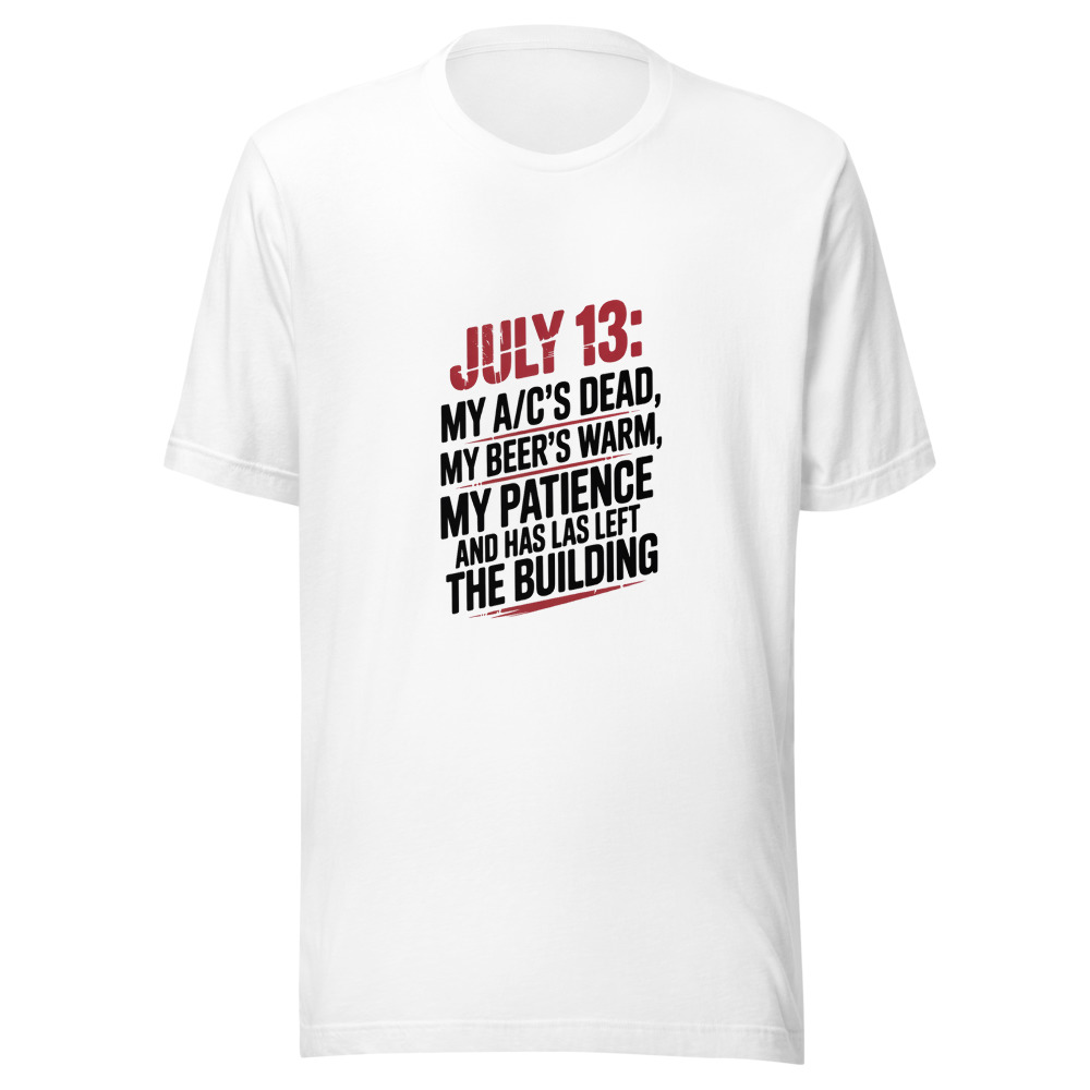 July 13: My A/C's Dead, My Beer's Warm, and My Patience Has Left the Building - tshirt