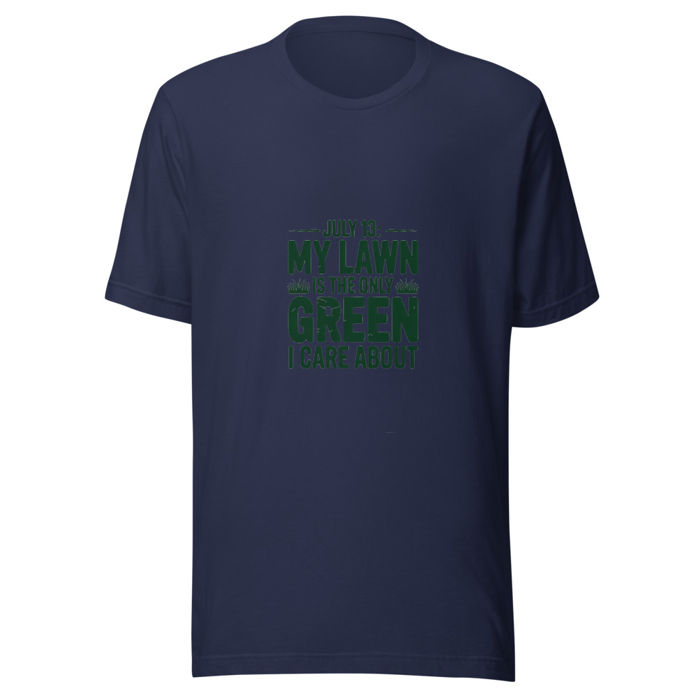 July 13: My Lawn Is the Only Green I Care About - tshirt