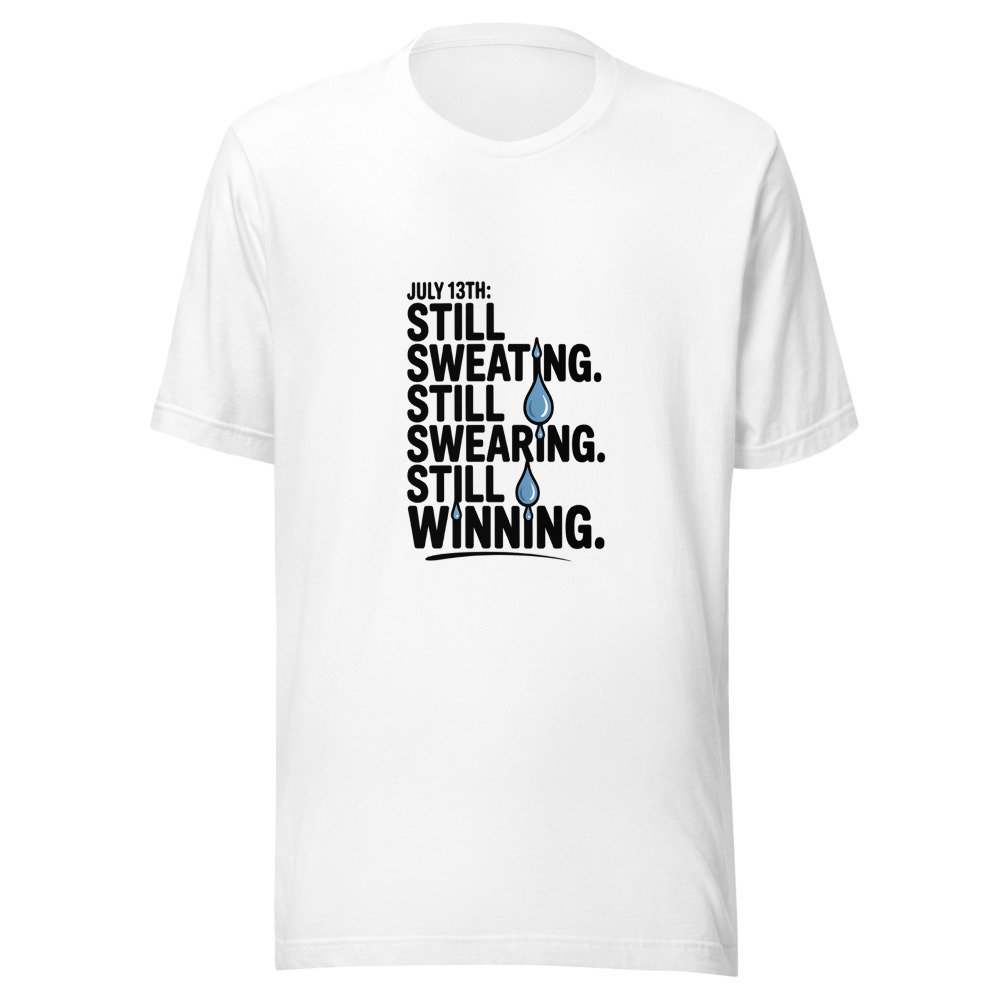 July 13th: Still Sweating. Still Swearing. Still Winning. - tshirt