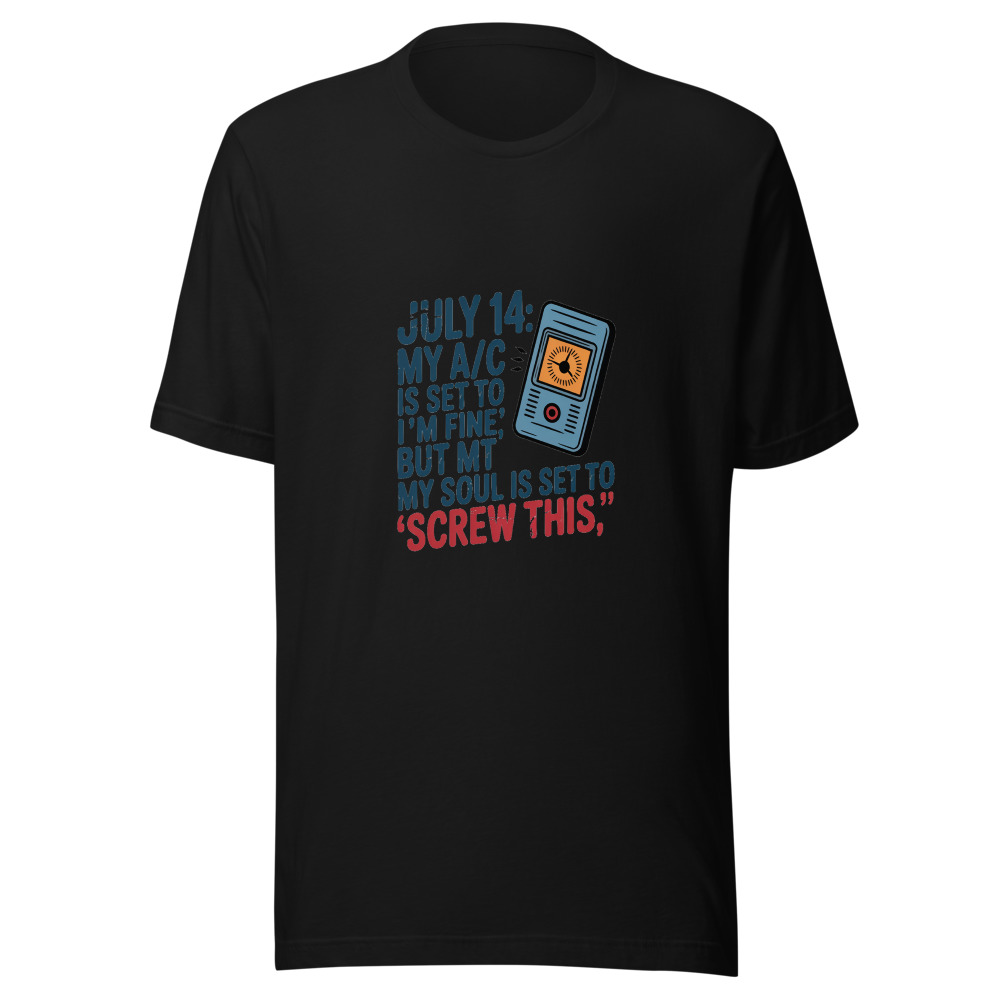 July 14: My A/C Is Set to 'I'm Fine' but My Soul Is Set to 'Screw This.' - tshirt