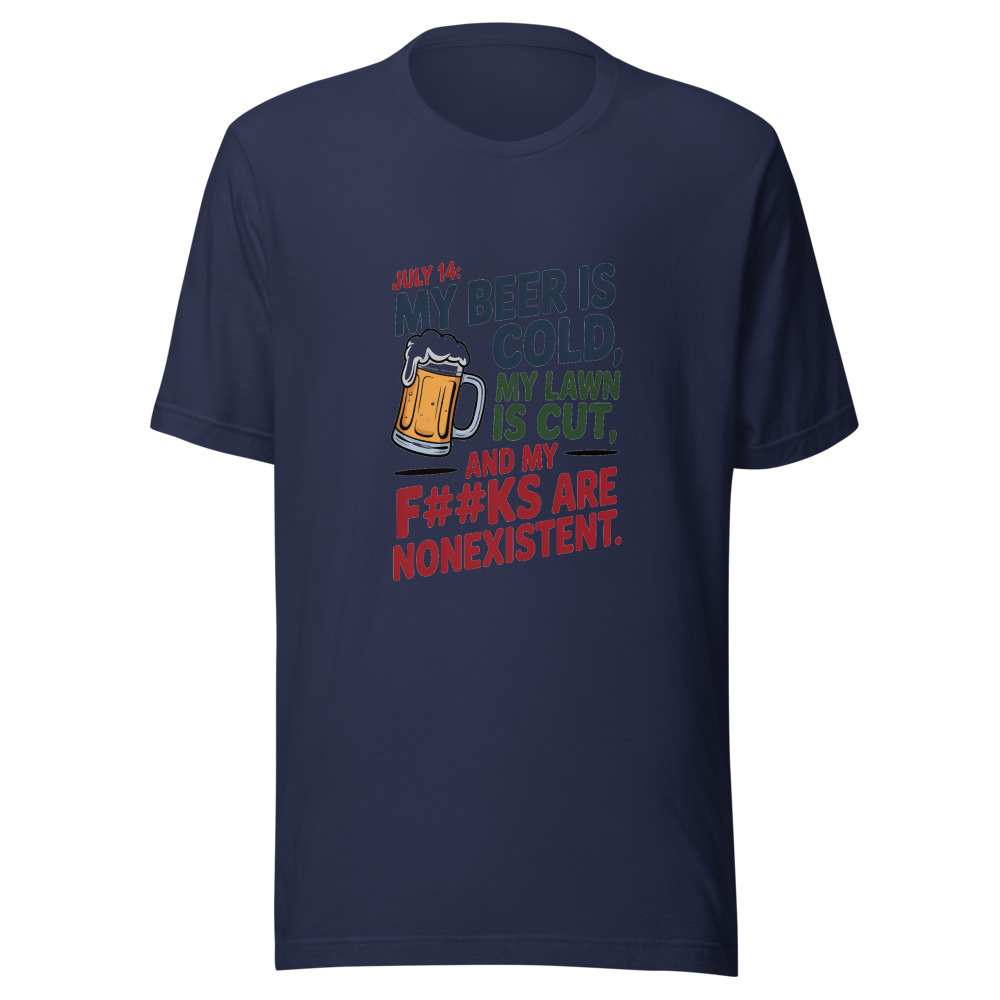 July 14: My Beer Is Cold, My Lawn Is Cut, and My F#@ks Are Nonexistent. - tshirt