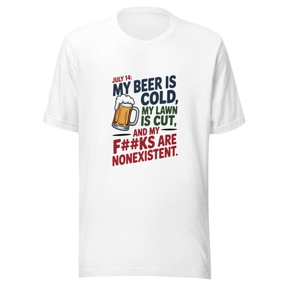 July 14: My Beer Is Cold, My Lawn Is Cut, and My F#@ks Are Nonexistent. - tshirt