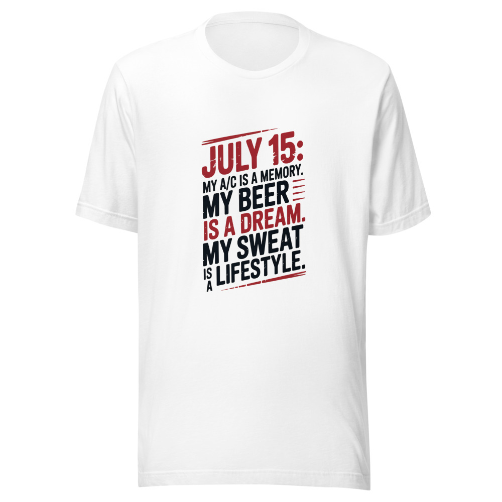 July 15: My A/C Is a Memory. My Beer Is a Dream. My Sweat Is a Lifestyle. - tshirt