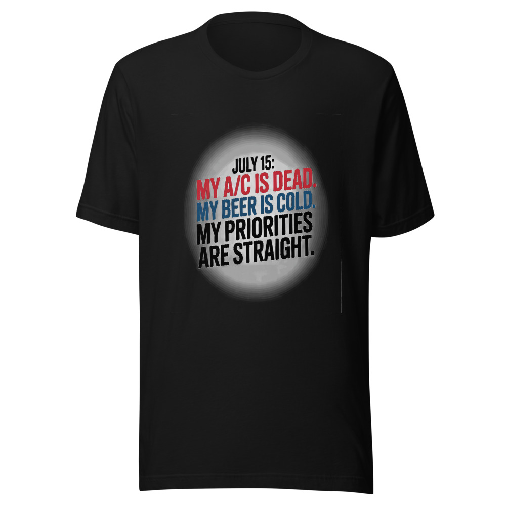July 15: My A/C Is Dead. My Beer Is Cold. My Priorities Are Straight. - tshirt