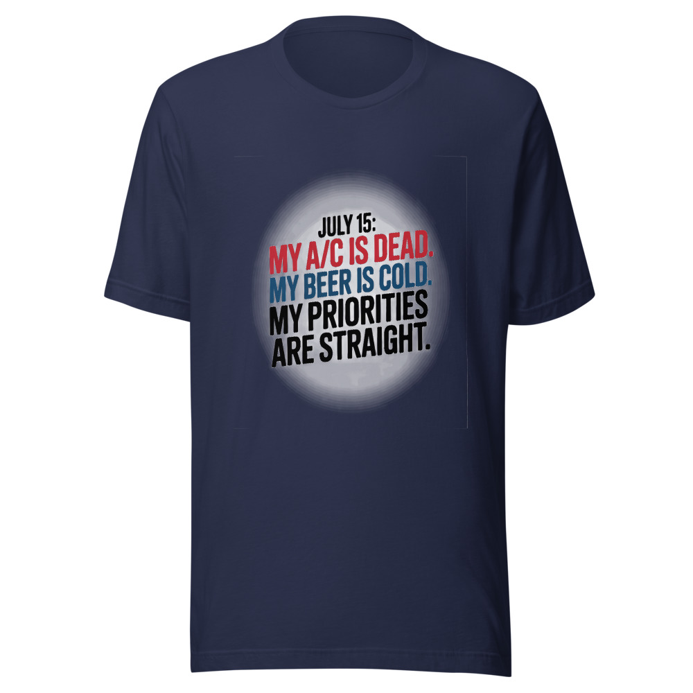 July 15: My A/C Is Dead. My Beer Is Cold. My Priorities Are Straight. - tshirt