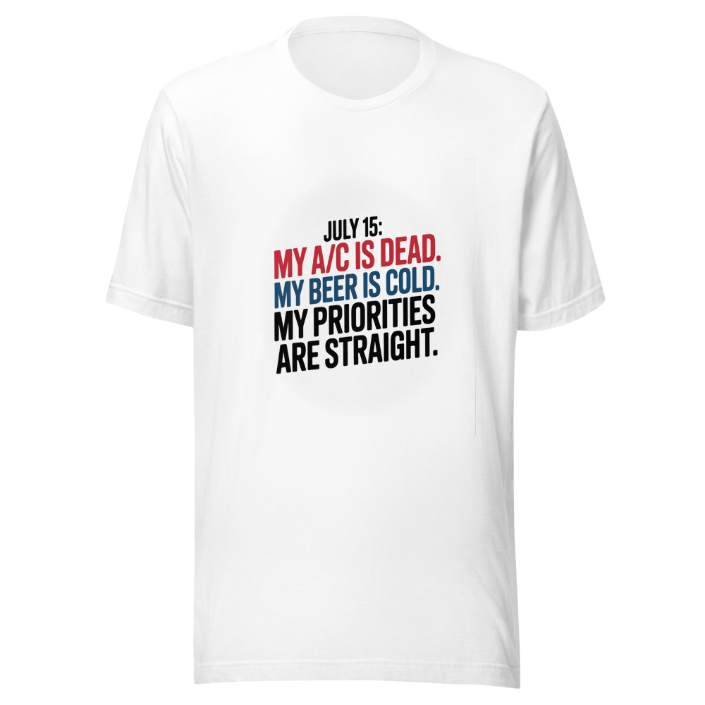 July 15: My A/C Is Dead. My Beer Is Cold. My Priorities Are Straight. - tshirt