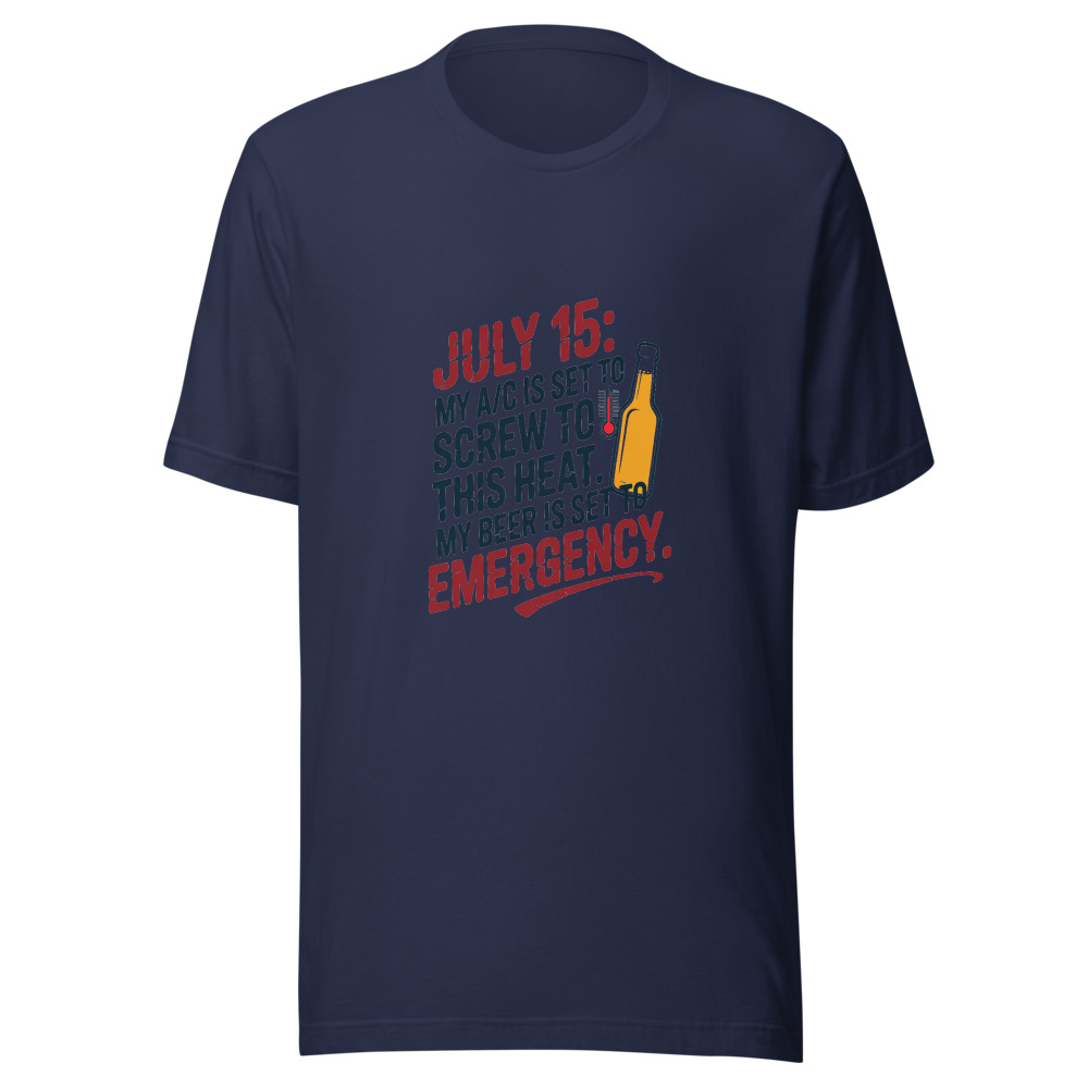 July 15: My A/C Is Set to 'Screw This Heat.' My Beer Is Set to 'Emergency.' - tshirt