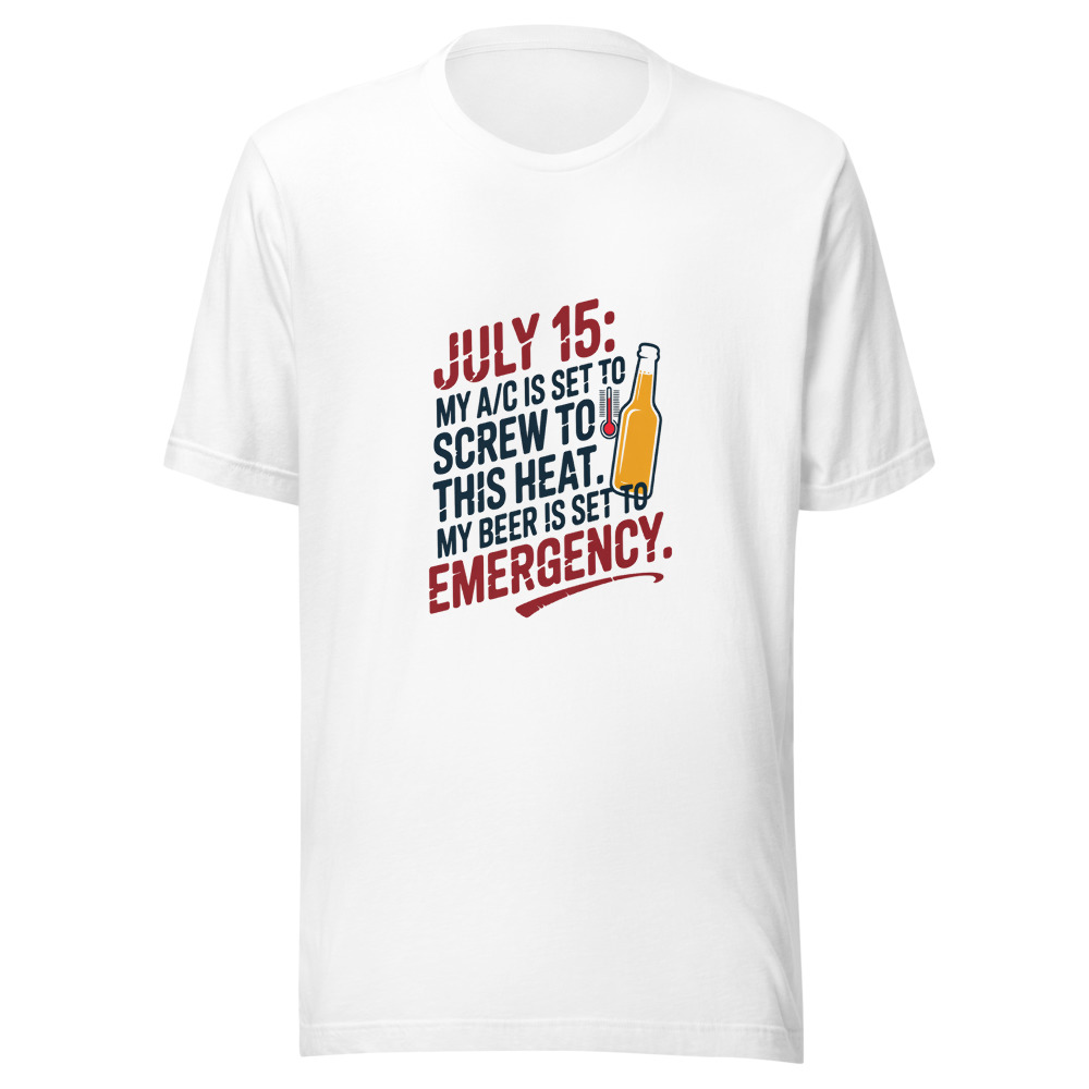 July 15: My A/C Is Set to 'Screw This Heat.' My Beer Is Set to 'Emergency.' - tshirt