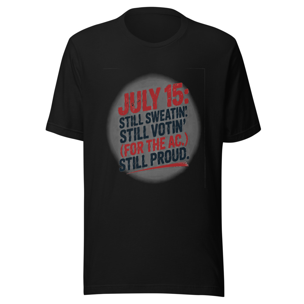 July 15: Still Sweatin'. Still Votin' (For the AC). Still Proud. - tshirt